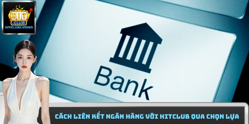 Cách liên kết ngân hàng với Hitclub qua chọn lựa