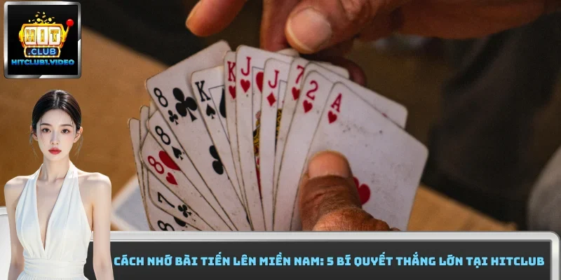 Cách Nhớ Bài Tiến Lên miền Nam: 5 Bí Quyết Thắng Lớn Tại Hitclub